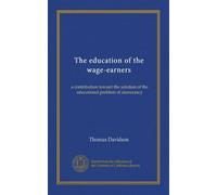 The education of the wage-earners: a contribution toward the solution of the educational problem of democracy