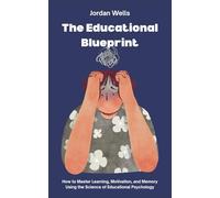 The Educational Blueprint: How to Master Learning, Motivation, and Memory Using the Science of Educational Psychology (The Psychology Blueprint Series)