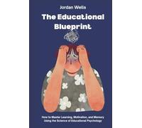 The Educational Blueprint: How to Master Learning, Motivation, and Memory Using the Science of Educational Psychology (The Psychology Blueprint Series)
