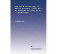 The educational writings of Richard Mulcaster (1532-1611) abridged and arranged, with a critical estimate