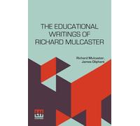 The Educational Writings Of Richard Mulcaster: (1532 1611) Abridged And Arranged, With A Critical Estimate By James Oliphant