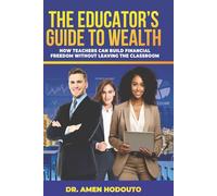 The Educator's Guide to Wealth: How Teachers Can Build Financial Freedom Without Leaving the Classroom