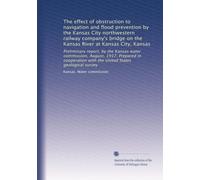 The effect of obstruction to navigation and flood prevention by the Kansas City northwestern railway company's bridge on the Kansas River at Kansas ... with the United States geological survey