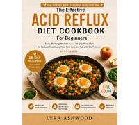 THE EFFECTIVE ACID REFLUX DIET COOKBOOK FOR BEGINNERS: Easy, Working Recipes and a 28-day Meal Plan to Reduce Heartburn, Heal Your Gut, and Eat with Confidence