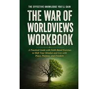 The Effective Knowledge You'll Gain The War of Worldviews: A Practical Guide with Faith-Based Exercises to Shift Your Mindset and Live with Peace, Purpose, and Freedom