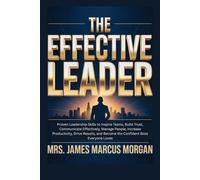 The Effective Leader: Proven Leadership Skills to Inspire Teams, Build Trust, Communicate Effectively, Manage People, Increase Productivity, Drive Results, and Become the Confident Boss everyone Loves