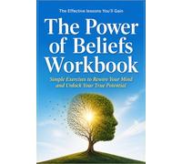 The Effective Lessons You'll Gain The Power of Beliefs: Simple Exercises to Rewire Your Mind and Unlock Your True Potential