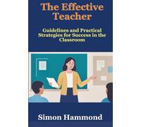 The Effective Teacher: Ideas, Guidelines and Practical Strategies for Success in the Classroom