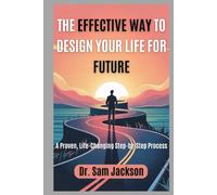 THE EFFECTIVE WAY TO DESIGN YOUR LIFE FOR FUTURE: A Proven, Life-Changing Step-by-Step Process (Take Good Care of Your Health-Because Health is Wealth)