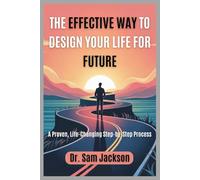 THE EFFECTIVE WAY TO DESIGN YOUR LIFE FOR FUTURE: A Proven, Life-Changing Step-by-Step Process (Take Good Care of Your Health-Because Health is Wealth)