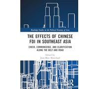 The Effects of Chinese FDI in Southeast Asia: Cheer, Commonsense, and Clarification Along the Belt and Road (Routledge Studies on the Politcal Economy of Asia)