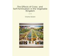 The Effects of Cross and Self-Fertilisation in the Vegetable Kingdom (Classic Books)