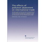 The effects of pollution abatement on international trade: The first report of the Secretary of Commerce to the President and Congress in compliance ... act amendments of 1972 (Public law 92-500)