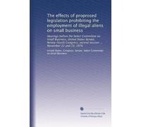 The effects of proprosed legislation prohibiting the employment of illegal aliens on small business: Hearings before the Select Committee on Small ... second session ... November 22 and 23, 1976