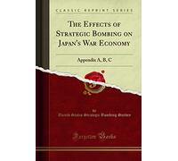 The Effects of Strategic Bombing on Japan's War Economy: Appendix A, B, C (Classic Reprint)