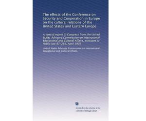 The effects of the Conference on Security and Cooperation in Europe on the cultural relations of the United States and Eastern Europe: A special ... pursuant to Public law 87-256, April 1976