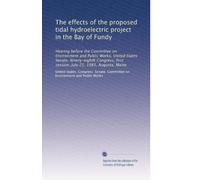 The effects of the proposed tidal hydroelectric project in the Bay of Fundy: Hearing before the Committee on Environment and Public Works, United ... first session, July 25, 1983, Augusta, Maine