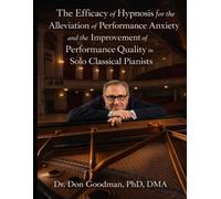 The Efficacy of Hypnosis for the Alleviation of Performance Anxiety and the Improvement of Performance Quality in Solo Classical Pianists: A Dissertation 2005