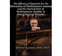 The Efficacy of Hypnosis for the Alleviation of Performance Anxiety and the Improvement of Performance Quality in Solo Classical Pianists: A Dissertation 2005