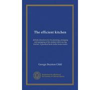 The efficient kitchen: definite directions for the planning, arranging and equipping of the modern labor-saving kitchen. A practical book forthe home-maker