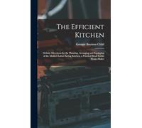 The Efficient Kitchen: Definite Directions for the Planning, Arranging and Equipping of the Modern Labor-Saving Kitchen. a Practical Book Forthe Home-Maker