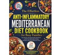 The Effortless Anti-Inflammatory Mediterranean Diet Cookbook for Busy Families: Easy Recipes with Supermarket Ingredients, to Heal Your Body, Boost Energy, and Relieve Joint Pain Without the Stress