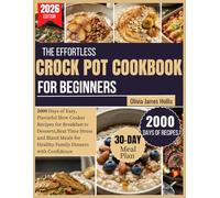 The Effortless CROCK POT COOKBOOK FOR BEGINNERS: 2000 Days of Easy, Flavorful Slow Cooker Recipes for Breakfast to Desserts, Beat Time Stress and Bland Meals for Healthy Family Dinners with Confidenc
