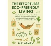 The Effortless Eco-Friendly Living: Simple, Practical, and Lazy-Friendly Tips to Reduce Your Environmental Impact, Embrace Sustainable Habits, and Live a Greener Life Without Extra Effort