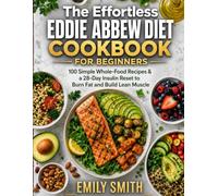 The Effortless Eddie Abbew Diet Cookbook for Beginners: 100 Simple Whole-Food Recipes & a 28-Day Insulin Reset to Burn Fat and Build Lean Muscle