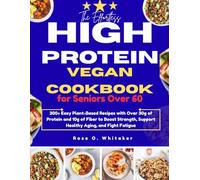 The Effortless High-Protein Vegan Cookbook for Seniors Over 60: 300+ Easy Plant-Based Recipes with Over 30g of Protein and 10g of Fiber to Boost Strength, Support Healthy Aging, and Fight Fatigue