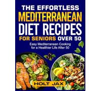 THE EFFORTLESS MEDITERRANEAN DIET RECIPES FOR SENIORS OVER 50: Easy Mediterranean Cooking for a Healthier Life After 50