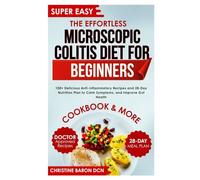 The Effortless Microscopic Colitis Diet for Beginners: 100+ Delicious Anti-Inflammatory Recipes and 28-Day Nutrition Plan to Calm Symptoms, and Improve Gut Health