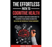The Effortless Path to Cognitive Health: Simple, Science-Backed Exercises to Sharpen Your Mind in Minutes No Gym or Workout Gear Needed!