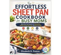 The Effortless Sheet Pan Cookbook for Busy Moms: Quick One-Pan Favorites for Picky Eaters, Healthy Eating, Meal Prep, and Busy Evenings
