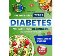 The Effortless Type 2 Diabetes Cookbook for Beginners: Simple, 20-Minute Recipes & 6-Week Plan to Regain Blood Sugar Control, Build Kitchen Confidence, and Create a Lasting Healthy Routine