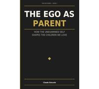 The Ego as Parent: How the Unexamined Self Shapes the Children We Love (The Ego Series)