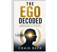 The Ego Decoded: Silence the Voice in Your Head and Live in the Present Moment