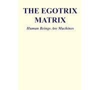 The Egotrix Matrix: Human Beings Are Machines (The Matrix Legacy)