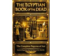 The Egyptian Book of the Dead: The Complete Illustrated Ancient Text of the Book of Coming Forth by Day - Sacred Spells, Magical Invocations, and ... - The Soul’s Journey Through the Underworld