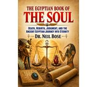 THE EGYPTIAN BOOK OF THE SOUL: Death, Rebirth, Judgment, and the Ancient Egyptian Journey into Eternity