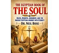 THE EGYPTIAN BOOK OF THE SOUL: Death, Rebirth, Judgment, and the Ancient Egyptian Journey into Eternity