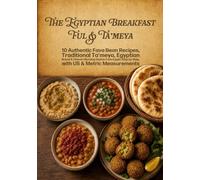 The Egyptian Breakfast: 10 Authentic Fava Bean Recipes, Traditional Ta'meya, Egyptian Bread & Classic Morning Dishes from Egypt, Step by Step, with US & Metric Measurements