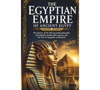 The Egyptian Empire of Ancient Egypt: The history of the Nile pyramids pharaohs hieroglyphs tombs gods queens and the rise of Egyptian civilization