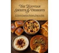 The Egyptian Sweets & Desserts: 12 Classic Egyptian Recipes, Step by Step, with Easy-to-Find Ingredients and US & Metric Measurements