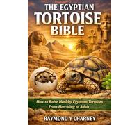THE EGYPTIAN TORTOISE BIBLE: How to Raise Healthy Egyptian Tortoises From Hatchling to Adult