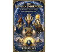 The Egyptian Underworld: The Book of Day, the Book of Night, and the Sacred Hours of the Duat (The Ancient Worlds and Sacred Cosmologies)