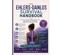 THE EHLERS-DANLOS SURVIVAL HANDBOOK: A Practical Guide to Managing Chronic Pain, Hypermobility, Joint Instability, Fatigue & Everyday Life with EDS