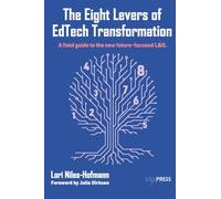 THE EIGHT LEVERS OF EDTECH TRANSFORMATION: A field guide to the new future-focused L&D.