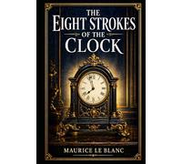The Eight Strokes of the Clock: An Arsène Lupin mystery of hidden identities, elegant deception, romantic pursuit, and linked investigations across France with wit, danger, and style