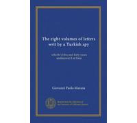 The eight volumes of letters writ by a Turkish spy (v.4): who liv'd five and forty years undiscover'd at Paris